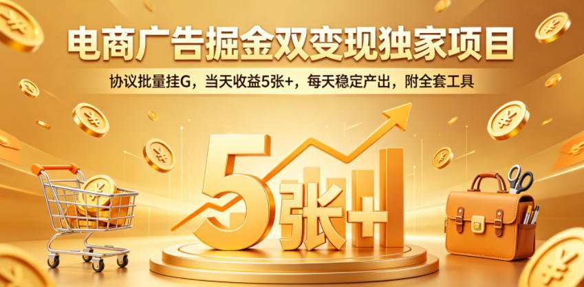 电商广告掘金双变现独家项目，协议批量挂G，当天收益5张+，每天稳定产出，附全套工具【揭秘】-三月轻创