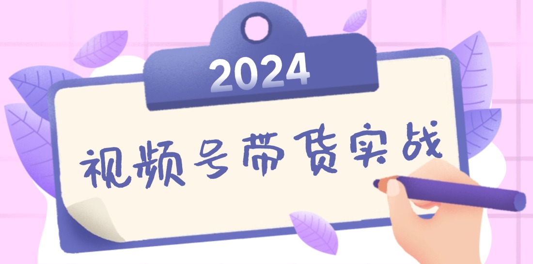 2024视频号最新带货实战课：无人直播/书单号卖货/个人IP口播 (附资料素材-三月轻创