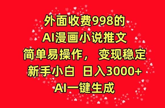 外面收费998的AI漫画小说推文，简单易操作，变现稳定，新手小白日入3000+，AI一键生成【揭秘】-三月轻创
