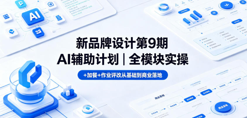 新品牌设计第9期AI辅助计划|全模块实操+加餐+作业评改从基础到商业落地-三月轻创