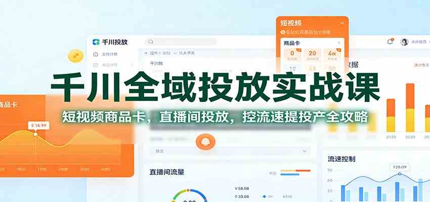 千川全域投放实战课：短视频商品卡，直播间投放，控流速提投产全攻略-三月轻创