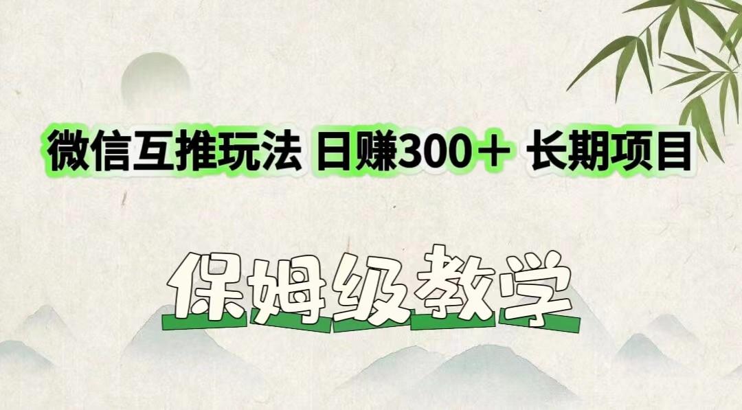 微信互推玩法 日赚300＋长期项目 保姆级教学-三月轻创