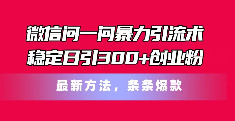 微信问一问暴力引流术，稳定日引300+创业粉，最新方法，条条爆款-三月轻创