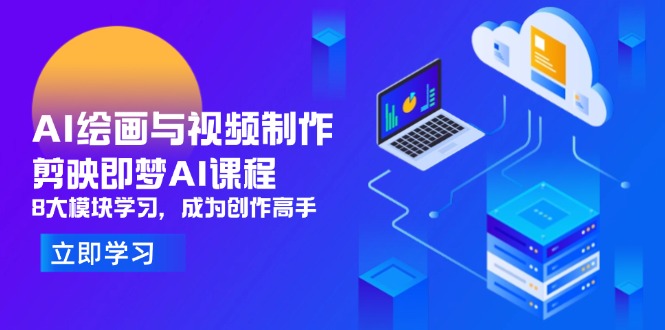 AI绘画与视频制作，剪映即梦AI课程，8大模块学习，成为创作高手-三月轻创