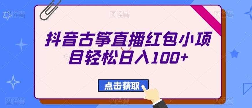抖音古筝直播红包小项目轻松日入100+-三月轻创