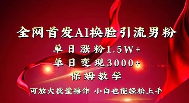 全网首发Ai换脸引流男粉，单日涨粉1.5w+，单日变现3000+，小白也能轻松上手拿结果【揭秘】-三月轻创