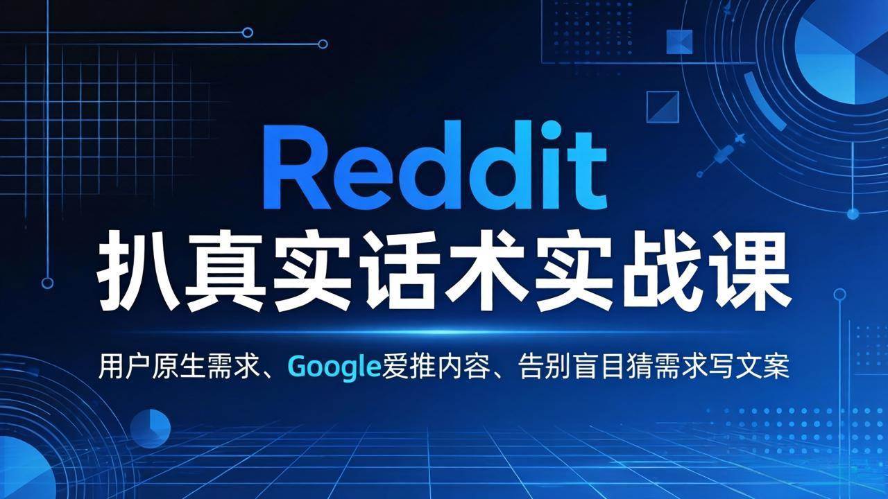 （17810期）Reddit 扒真实话术实战课：用用户原生需求做 Google 爱推内容，告别盲目猜需求写文案-三月轻创