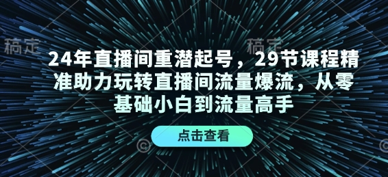 24年直播间重潜起号，29节课程精准助力玩转直播间流量爆流，从零基础小白到流量高手-三月轻创