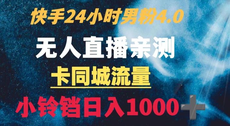 快手24小时无人直播男粉4.0玩法+卡同城流量小铃铛日入1000+-三月轻创