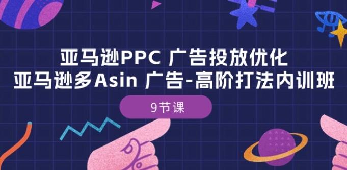 亚马逊PPC 广告投放优化：亚马逊多Asin 广告-高阶打法内训班-9节课-三月轻创