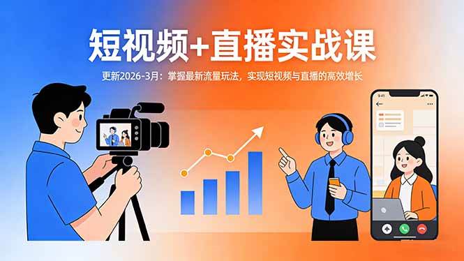 （17793期）短视频+直播实战课-更新2026-3月：掌握最新流量玩法，实现短视频与直播的高效增长-三月轻创