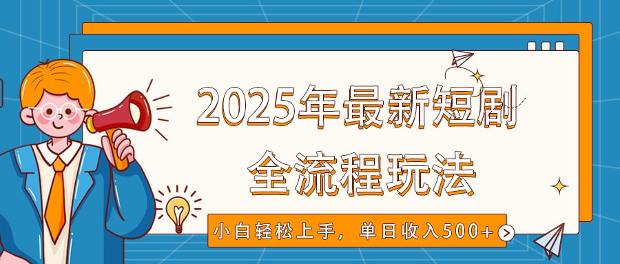 2025年最新短剧玩法，全流程实操，小白轻松上手，视频号抖音同步分发，单日收入500+-三月轻创