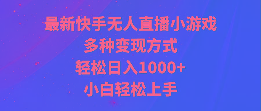 最新快手无人直播小游戏，多种变现方式，轻松日入1000+小白轻松上手-三月轻创