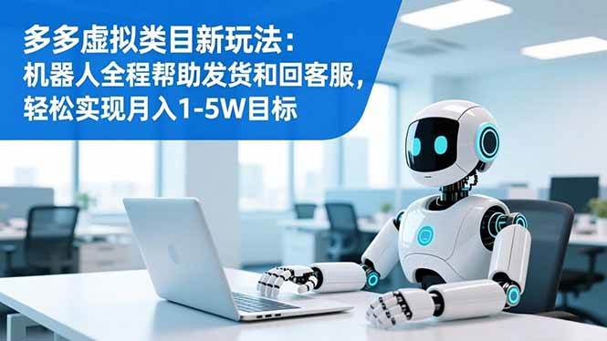 （16721期）多多虚拟类目新玩法：机器人全程帮助发货和回客服，轻松实现月入1-5W目标-三月轻创