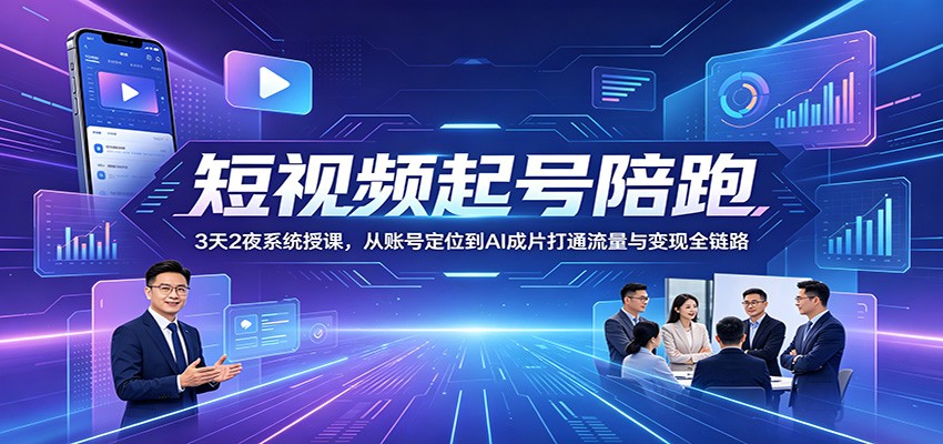 短视频起号陪跑：3天2夜系统授课，从账号定位到AI成片打通流量与变现全链路-三月轻创