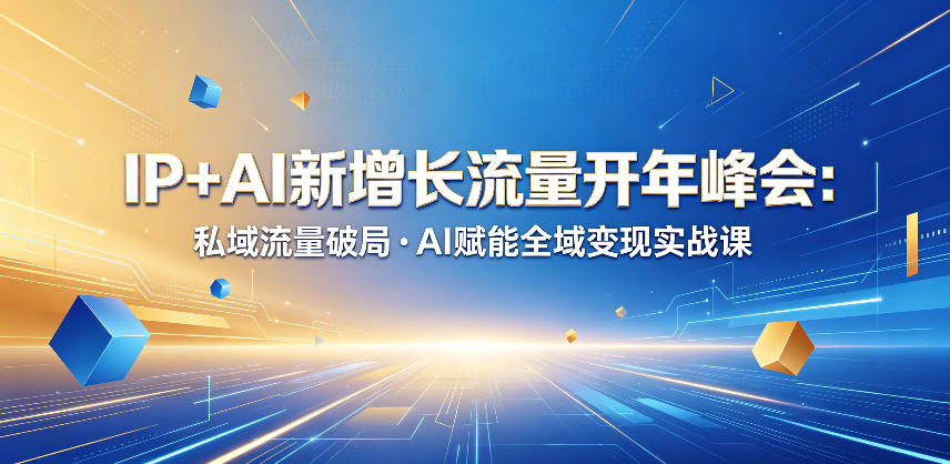 IP+AI新增长流量开年峰会:私域流量破局・AI赋能全域变现实战课-三月轻创