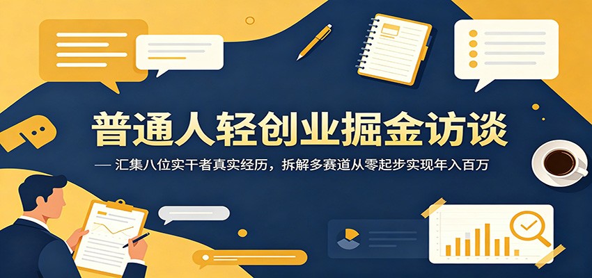 普通人轻创业掘金访谈：汇集八位实干者真实经历，拆解多赛道从零起步实现年入百万-三月轻创