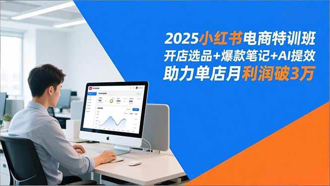 （16902期）2025小红书电商特训班，开店选品+爆款笔记+AI提效，助力单店月利润破3万-三月轻创