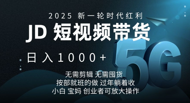 2025新一轮时代红利，JD短视频带货日入1k，无需剪辑，无需囤货，按部就班的做【揭秘】-三月轻创