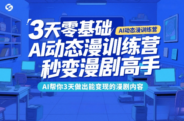 3天零基础AI动态漫训练营，秒变漫剧高手，AI帮你3天做出能变现的漫剧内容-三月轻创