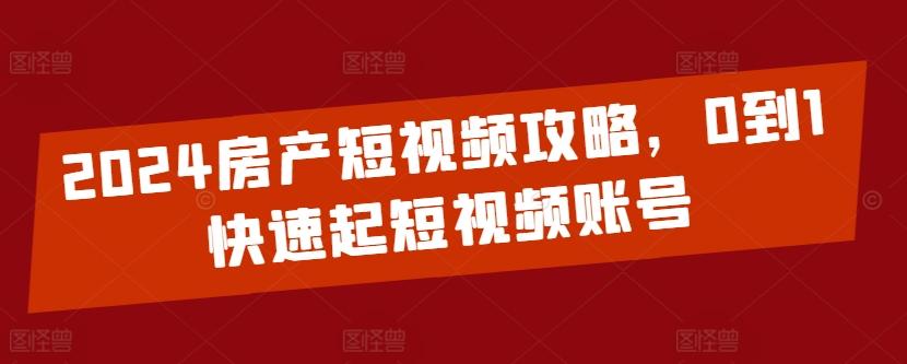 2024房产短视频攻略，0到1快速起短视频账号-三月轻创