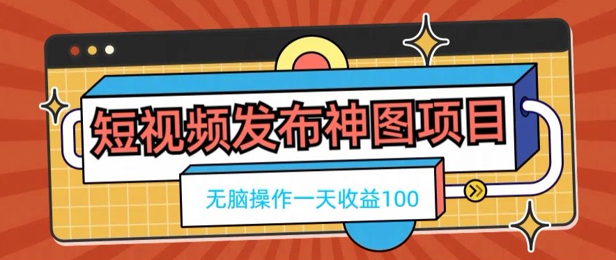 短视频发布神图项目，无脑操作，一天收益100-三月轻创