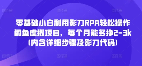 零基础小白利用影刀RPA轻松操作闲鱼虚拟项目，每个月能多挣2-3k(内含详细步骤及影刀代码)-三月轻创