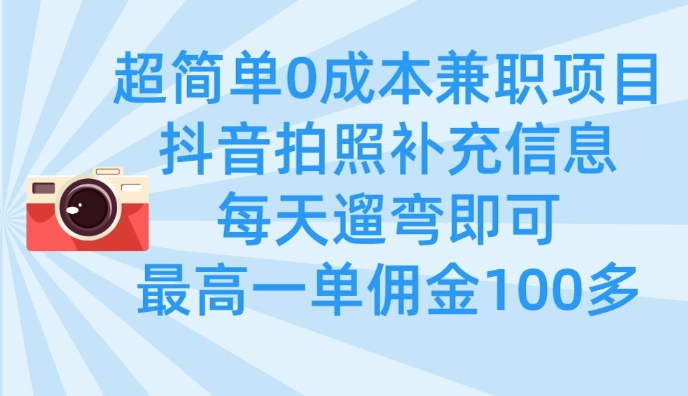 超简单0成本兼职项目，拍照补充信息，每天遛弯即可，最高一单佣金100多-三月轻创