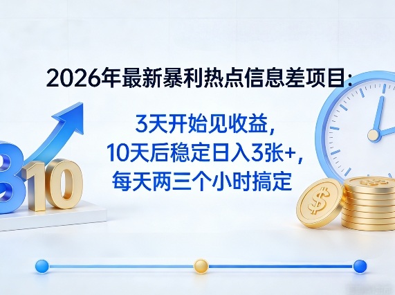 2026年最新暴利热点信息差项目：3天开始见收益，10天后稳定日入3张+，每天两三个小时搞定-三月轻创