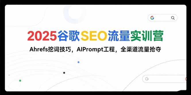 （15411期）2025谷歌SEO流量实训营;，Ahrefs挖词技巧，AIPrompt工程，全渠道流量抢夺-三月轻创