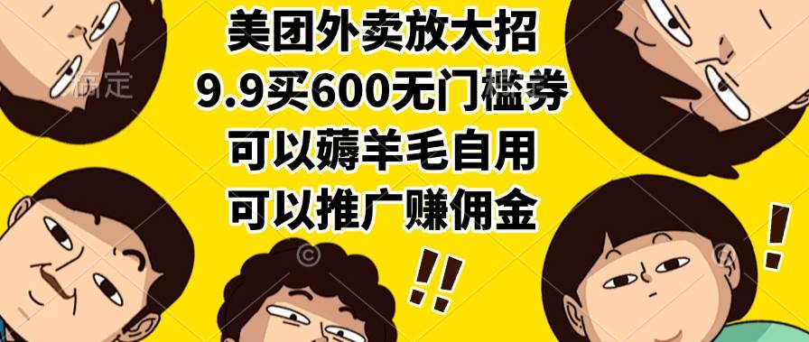 （15352期）美团外卖放大招，9.9买600无门槛券，可以薅羊毛自用，可以推广赚佣金-三月轻创