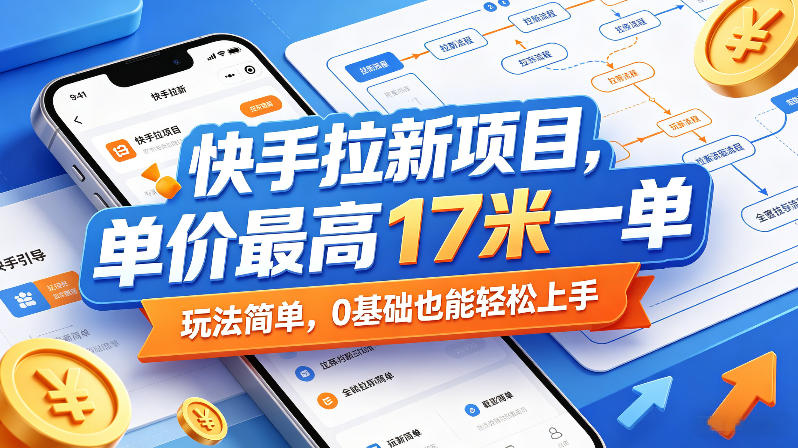 快手拉新项目，单价最高17米一单，玩法简单，0基础也能轻松上手-三月轻创