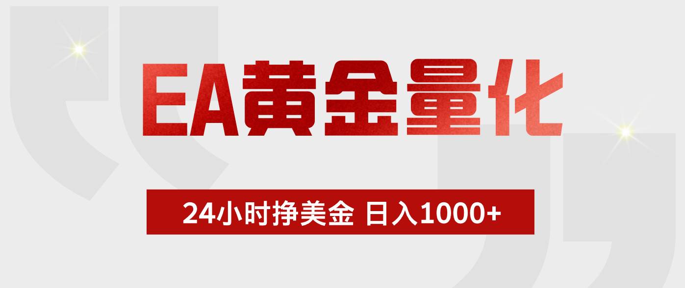 （17902期）EA黄金量化，24小时不间断挣美金，小白轻松入手，日入1000+-三月轻创