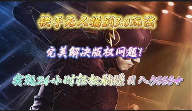 (10077期)快手无人播剧3.0玩法，完美解决版权问题，实现24小时轻松躺赚日入5000+-三月轻创