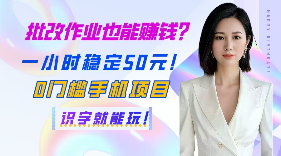 批改作业也能赚钱？一小时稳定50元！0门槛手机项目，识字就能玩！-三月轻创