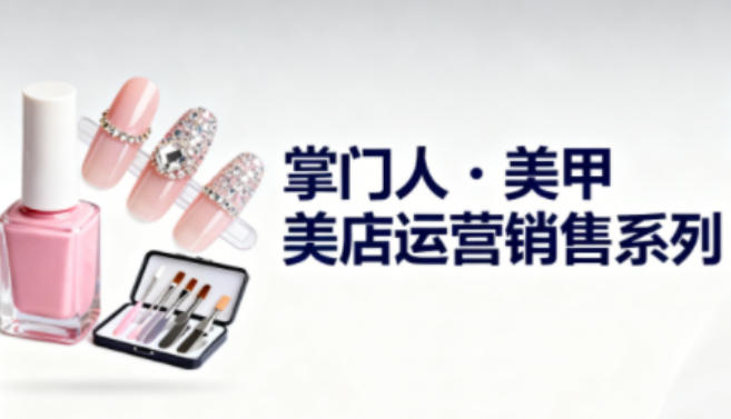 美甲店运营销售系列，助力美甲店老板及从业者提升运营、销售与管理能力-三月轻创