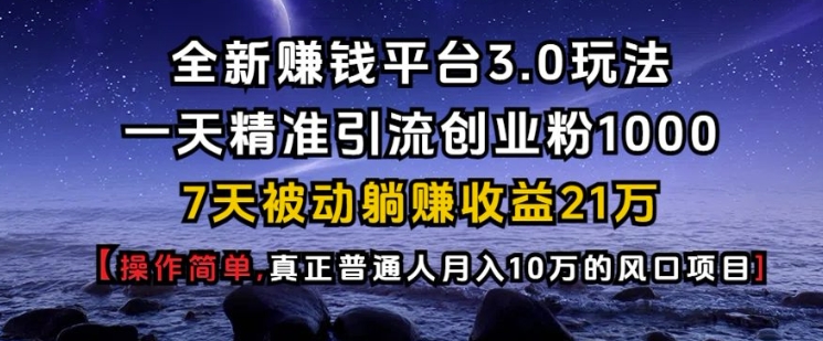全新赚钱平台3.0玩法一天精准引流创业粉1000.7天被动躺Z收益21W【仅揭秘】-三月轻创
