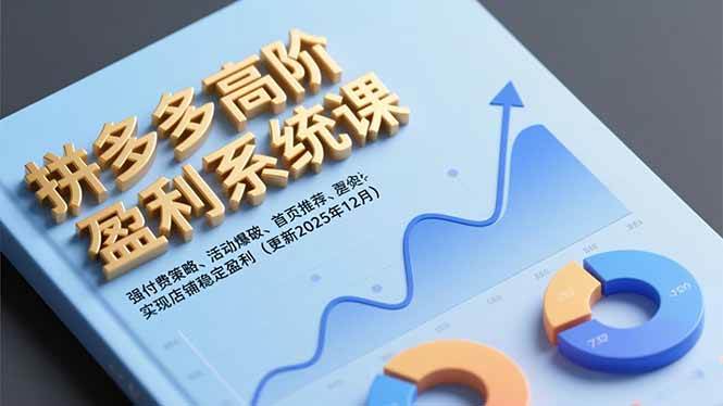 （16843期）拼多多高阶盈利系统课，强付费策略、活动爆破、首页推荐，实现店铺稳定盈利（更新12月）-三月轻创