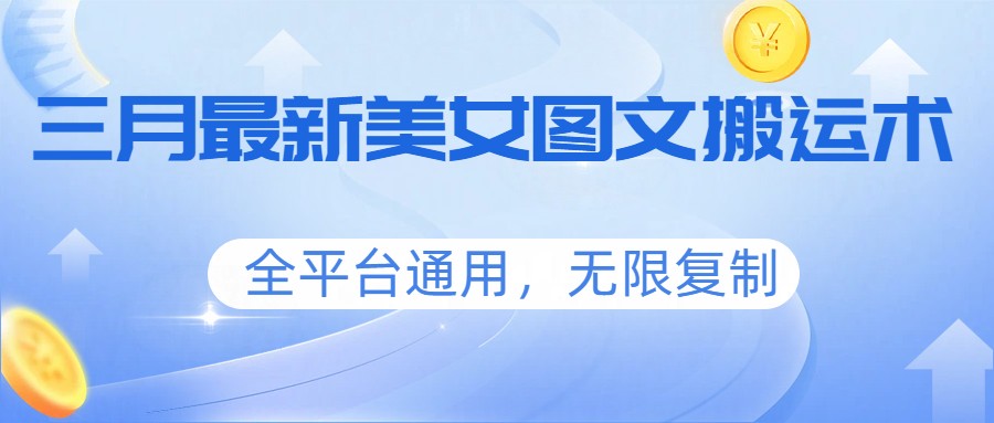 三月最新美女图文搬运术,全平台通用,无限复制-三月轻创