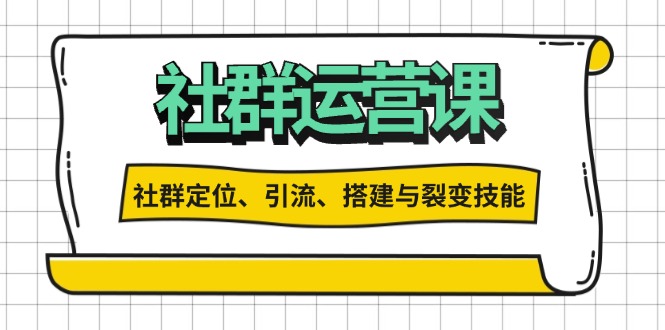 社群运营打卡计划：解锁社群定位、引流、搭建与裂变技能-三月轻创