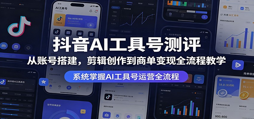 抖音AI工具号测评：从账号搭建，剪辑创作到商单变现全流程教学-三月轻创