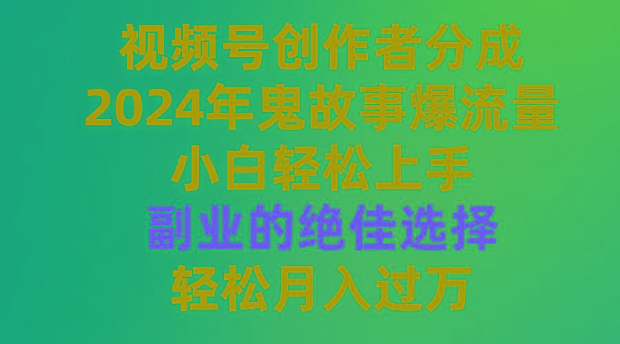 (9385期)视频号创作者分成，2024年鬼故事爆流量，小白轻松上手，副业的绝佳选择…-三月轻创
