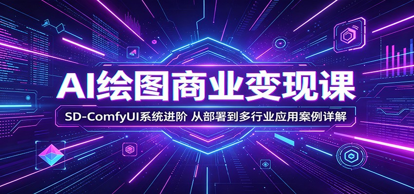 AI绘图商业变现课：SD-ComfyUI系统进阶，从部署到多行业应用案例详解-三月轻创