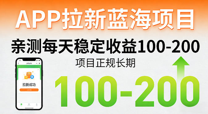 APP拉新蓝海项目，亲测每天稳定收益100-200，项目正规长期-三月轻创