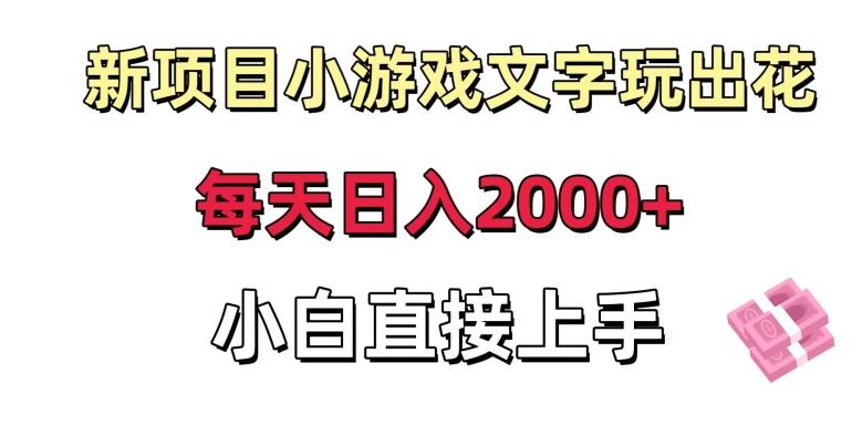 新项目小游戏文字玩出花日入2000+，每天只需一小时，小白直接上手【揭秘】-三月轻创