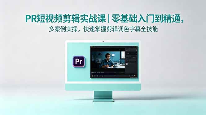 (18633期)PR短视频剪辑实战课|零基础入门到精通,多案例实操,快速掌握剪辑调色字幕全技能-三月轻创