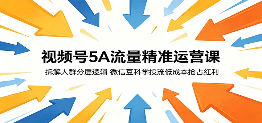 视频号5A流量精准运营课:拆解人群分层逻辑,微信豆科学投流低成本抢占红利-三月轻创