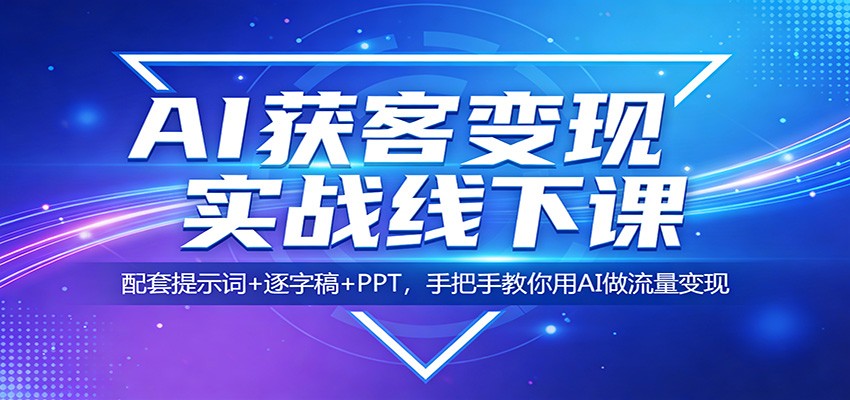AI获客变现实战线下课：配套提示词+逐字稿+PPT，手把手教你用AI做流量变现-三月轻创