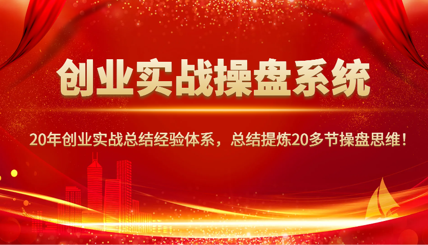 创业实战操盘系统，20年创业实战总结经验体系，总结提炼20多节操盘思维！-三月轻创