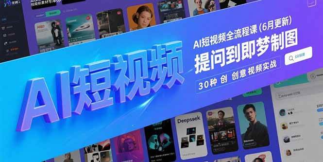 （15194期）AI短视频全流程课(6月更新)，Deepseek提问到即梦制图，30种创意视频实战-三月轻创